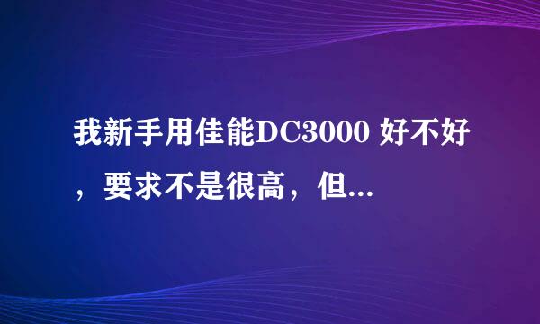 我新手用佳能DC3000 好不好，要求不是很高，但要满足一般单反相机有的功能