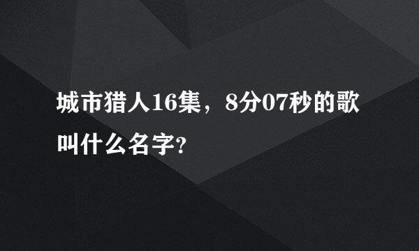 城市猎人16集，8分07秒的歌叫什么名字？