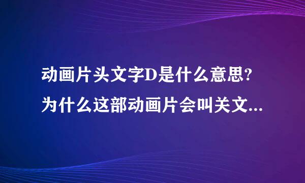 动画片头文字D是什么意思?为什么这部动画片会叫关文字在呢?