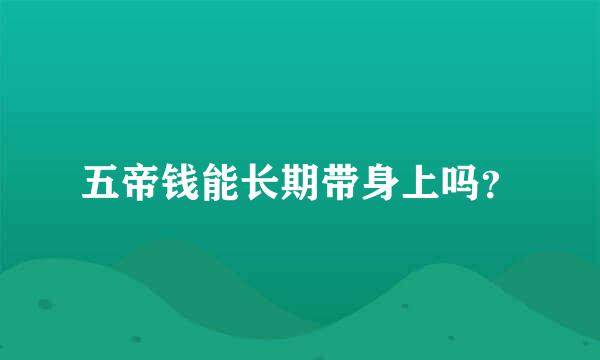 五帝钱能长期带身上吗？