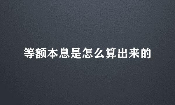 等额本息是怎么算出来的