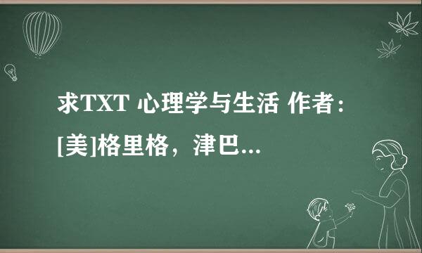 求TXT 心理学与生活 作者： [美]格里格，津巴多 著，王垒，王甦