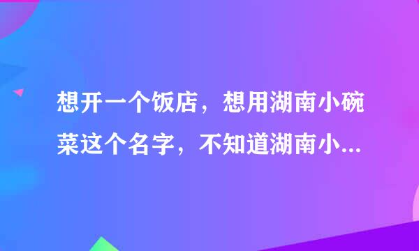 想开一个饭店，想用湖南小碗菜这个名字，不知道湖南小碗菜有没有被注册过商标，会不会侵权