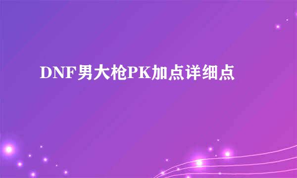 DNF男大枪PK加点详细点