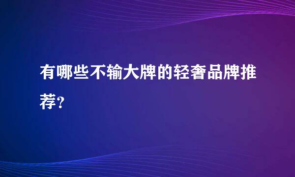 有哪些不输大牌的轻奢品牌推荐？