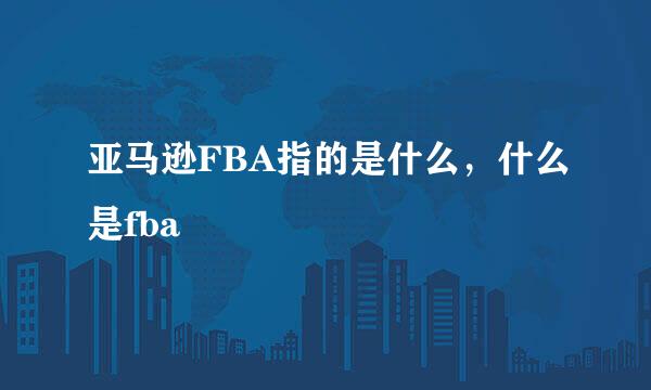 亚马逊FBA指的是什么，什么是fba