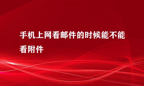 手机上网看邮件的时候能不能看附件