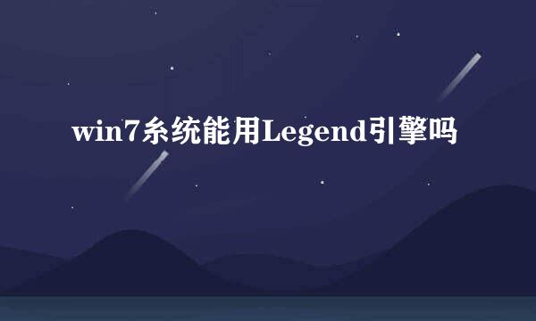 win7糸统能用Legend引擎吗