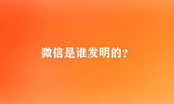 微信是谁发明的？