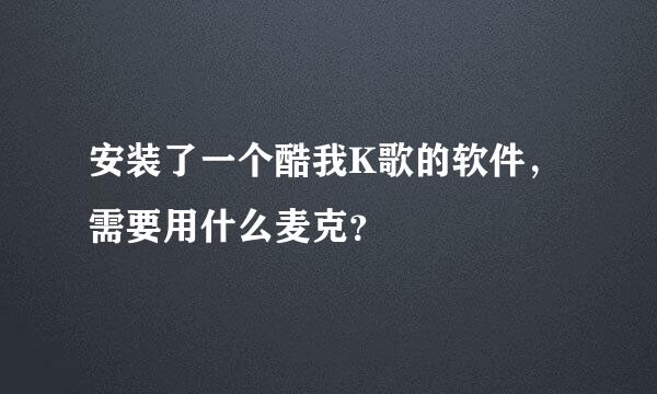 安装了一个酷我K歌的软件，需要用什么麦克？