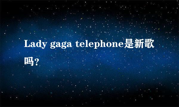 Lady gaga telephone是新歌吗？