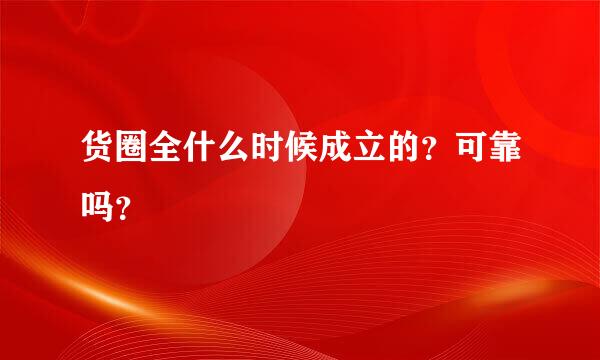 货圈全什么时候成立的？可靠吗？