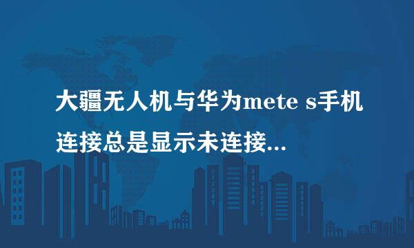 大疆无人机与华为mete s手机连接总是显示未连接是怎么回事？