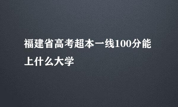 福建省高考超本一线100分能上什么大学