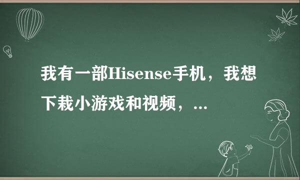 我有一部Hisense手机，我想下栽小游戏和视频，可是不会，有哪位老师能教教我呀？谢谢了。