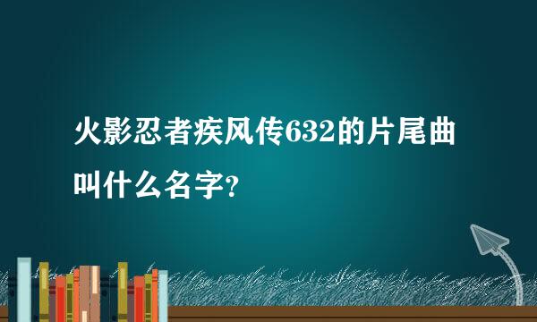 火影忍者疾风传632的片尾曲叫什么名字？