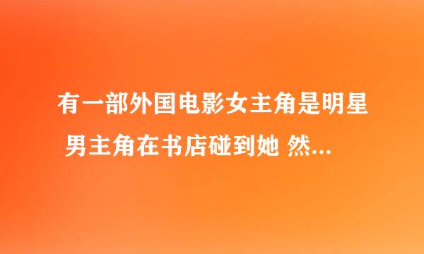 有一部外国电影女主角是明星 男主角在书店碰到她 然后在男主角家里发生关系