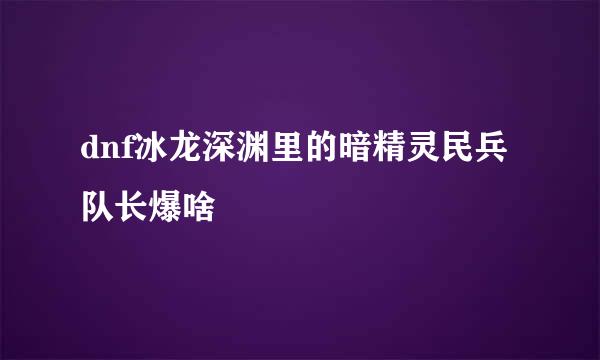 dnf冰龙深渊里的暗精灵民兵队长爆啥