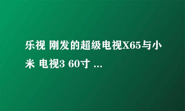 乐视 刚发的超级电视X65与小米 电视3 60寸 怎么选择