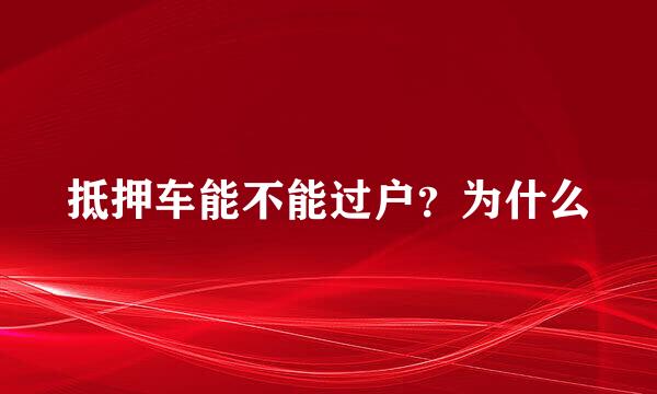 抵押车能不能过户？为什么