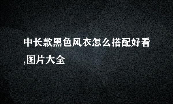 中长款黑色风衣怎么搭配好看,图片大全