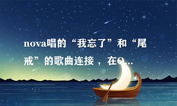 nova唱的“我忘了”和“尾戒”的歌曲连接 ，在QQ空间播放的。