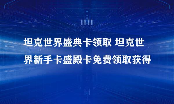 坦克世界盛典卡领取 坦克世界新手卡盛殿卡免费领取获得