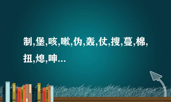 制,堡,咳,嗽,伪,轰,仗,搜,蔓,棉,扭,熄,呻,激,歼怎么组词?