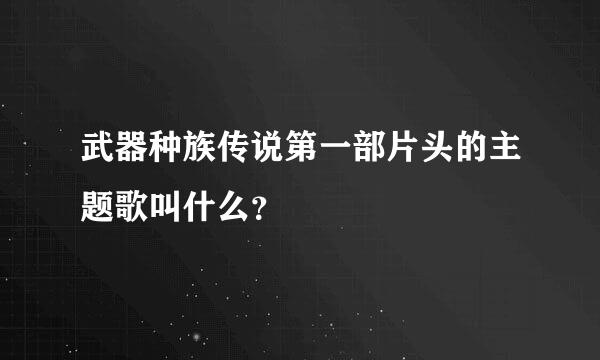 武器种族传说第一部片头的主题歌叫什么？