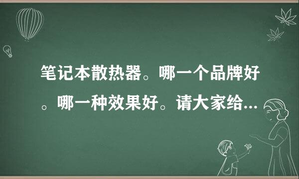 笔记本散热器。哪一个品牌好。哪一种效果好。请大家给点意见。捣乱的就不要来了。