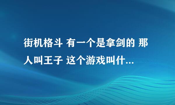 街机格斗 有一个是拿剑的 那人叫王子 这个游戏叫什么名字 知道的告诉我 谢谢