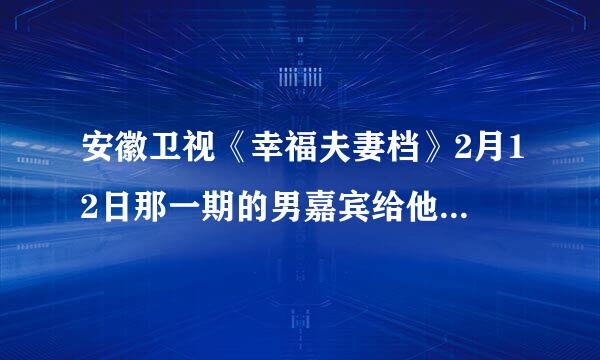 安徽卫视《幸福夫妻档》2月12日那一期的男嘉宾给他老婆带耳环时的背景音乐是什么