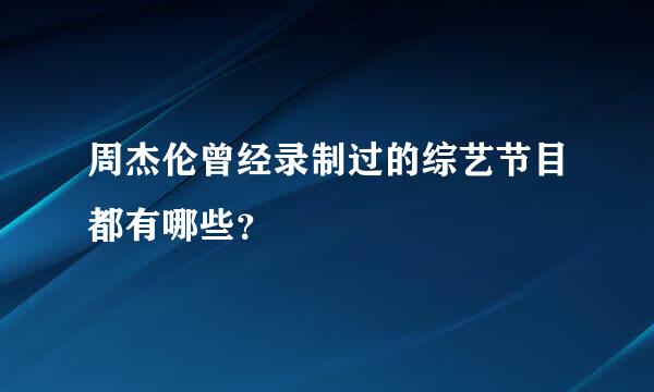 周杰伦曾经录制过的综艺节目都有哪些？