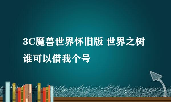 3C魔兽世界怀旧版 世界之树 谁可以借我个号