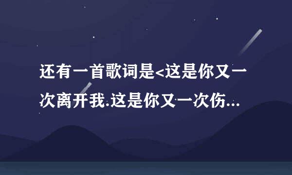 还有一首歌词是<这是你又一次离开我.这是你又一次伤害了我.