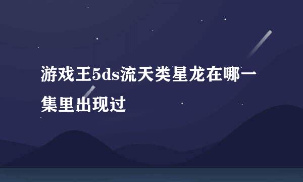 游戏王5ds流天类星龙在哪一集里出现过