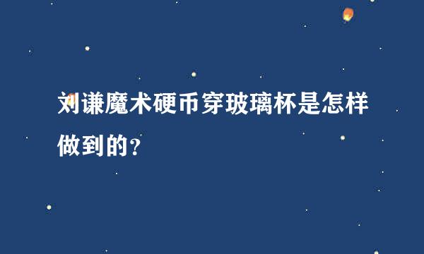 刘谦魔术硬币穿玻璃杯是怎样做到的？