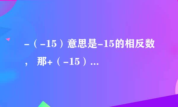 -（-15）意思是-15的相反数， 那+（-15）什么意思？