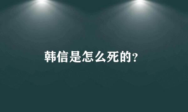 韩信是怎么死的？