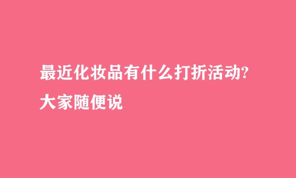 最近化妆品有什么打折活动?大家随便说