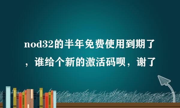 nod32的半年免费使用到期了，谁给个新的激活码呗，谢了