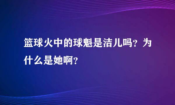 篮球火中的球魁是洁儿吗？为什么是她啊？