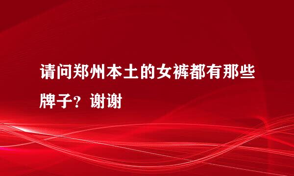 请问郑州本土的女裤都有那些牌子？谢谢