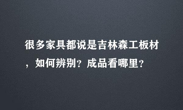 很多家具都说是吉林森工板材，如何辨别？成品看哪里？