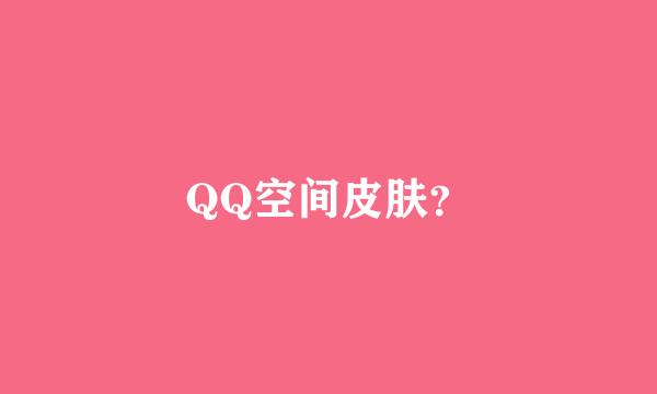 QQ空间皮肤？