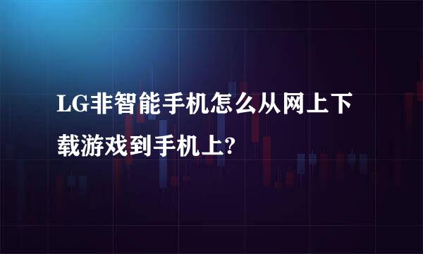 LG非智能手机怎么从网上下载游戏到手机上?