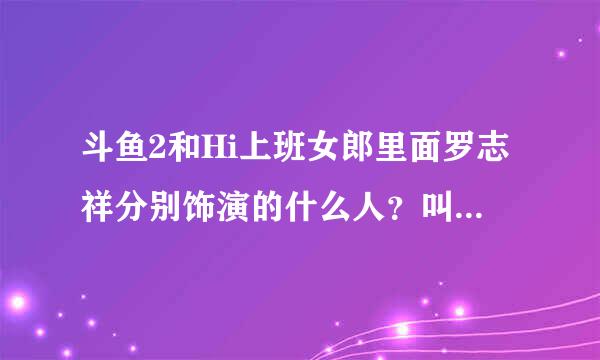 斗鱼2和Hi上班女郎里面罗志祥分别饰演的什么人？叫什么名字？