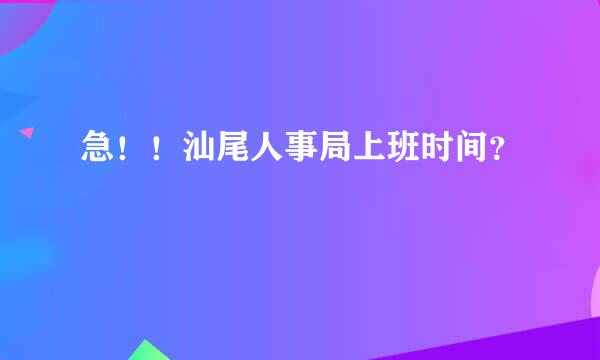 急！！汕尾人事局上班时间？