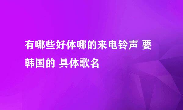 有哪些好体哪的来电铃声 要韩国的 具体歌名