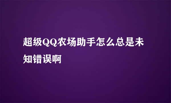 超级QQ农场助手怎么总是未知错误啊